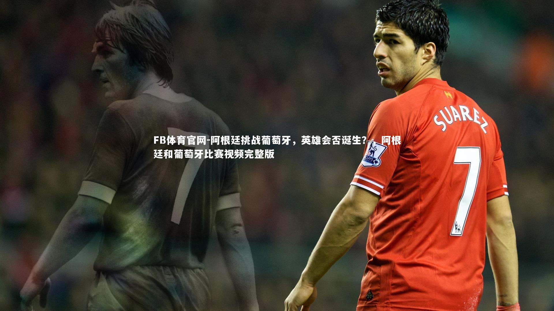 阿根廷挑战葡萄牙，英雄会否诞生？，阿根廷和葡萄牙比赛视频完整版