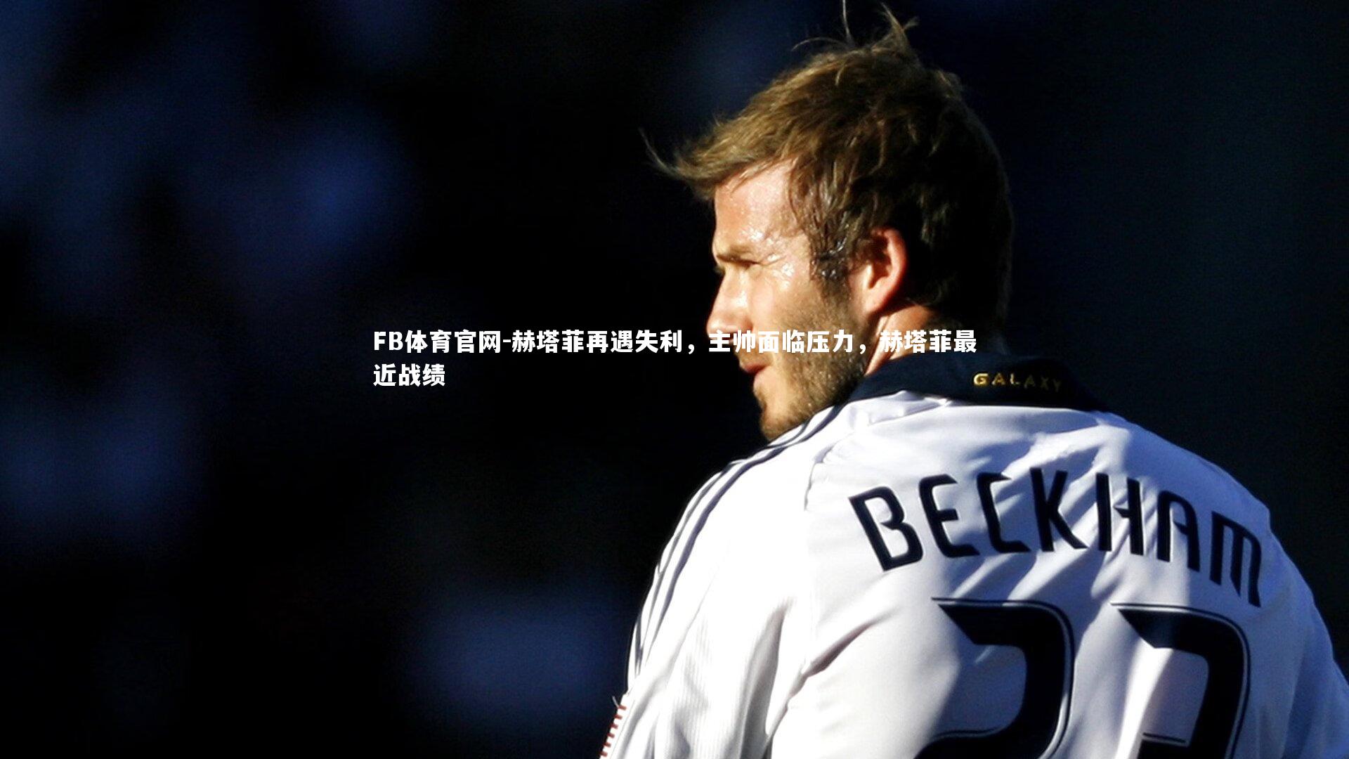 赫塔菲再遇失利，主帅面临压力，赫塔菲最近战绩
