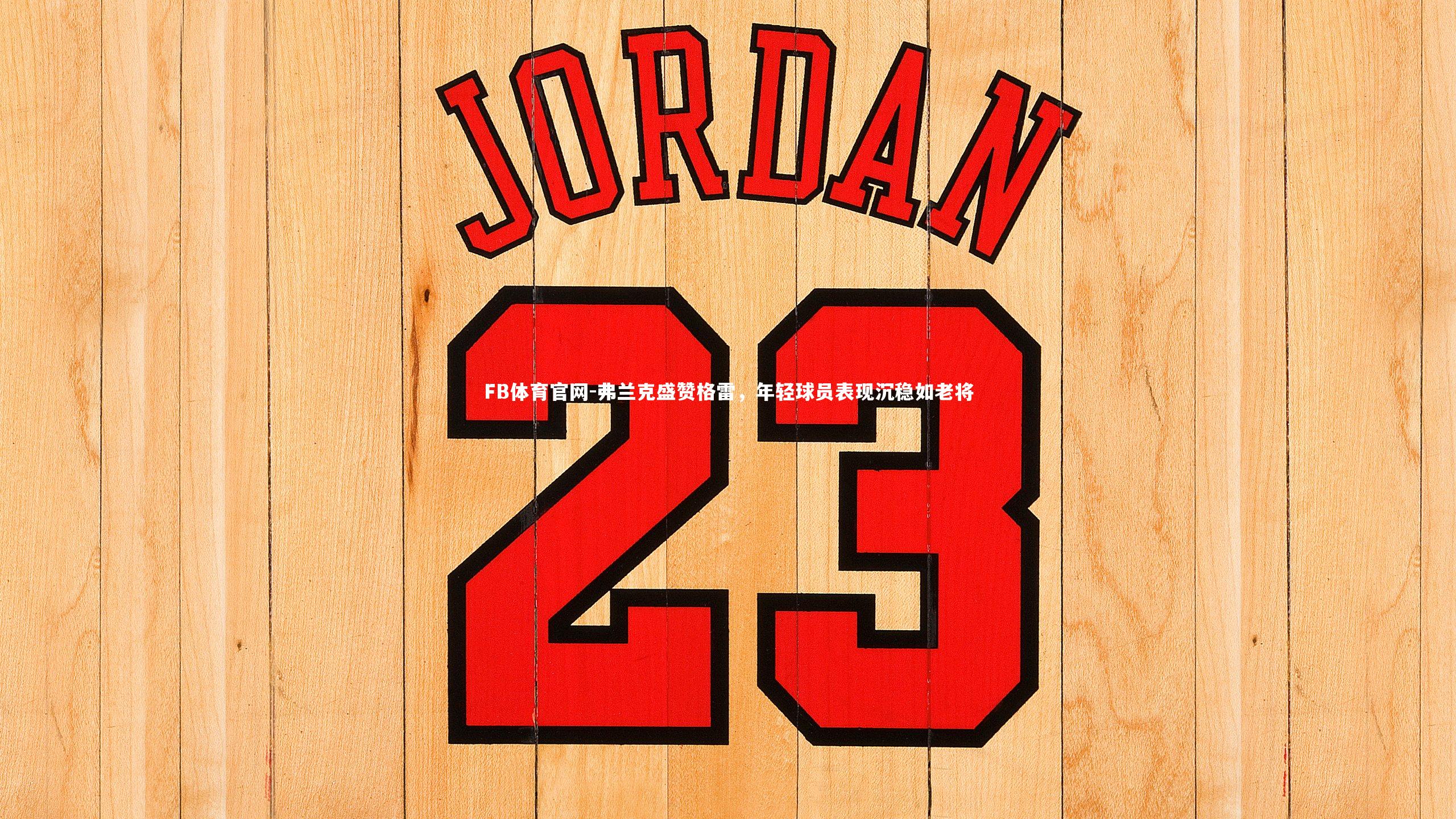 弗兰克盛赞格雷，年轻球员表现沉稳如老将