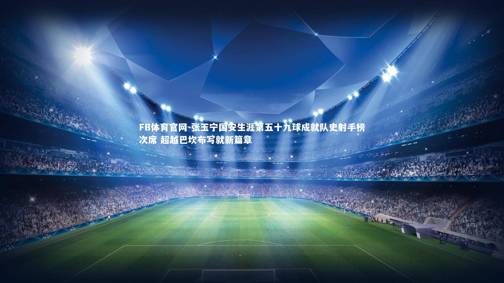 张玉宁国安生涯第五十九球成就队史射手榜次席 超越巴坎布写就新篇章