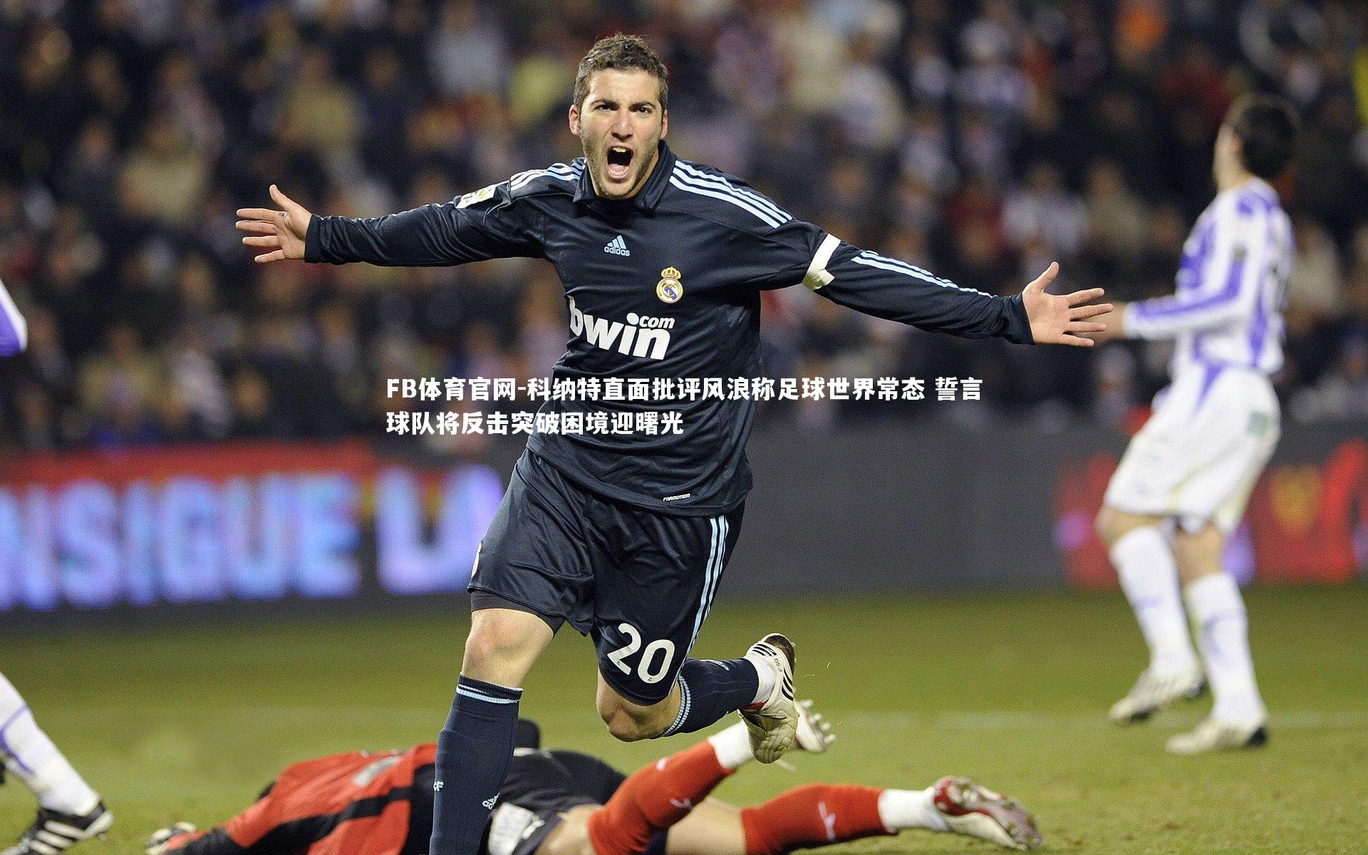 科纳特直面批评风浪称足球世界常态 誓言球队将反击突破困境迎曙光