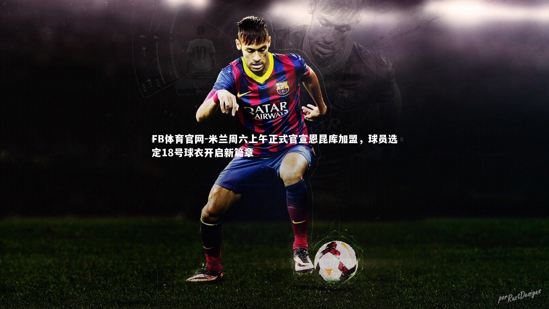 米兰周六上午正式官宣恩昆库加盟，球员选定18号球衣开启新篇章