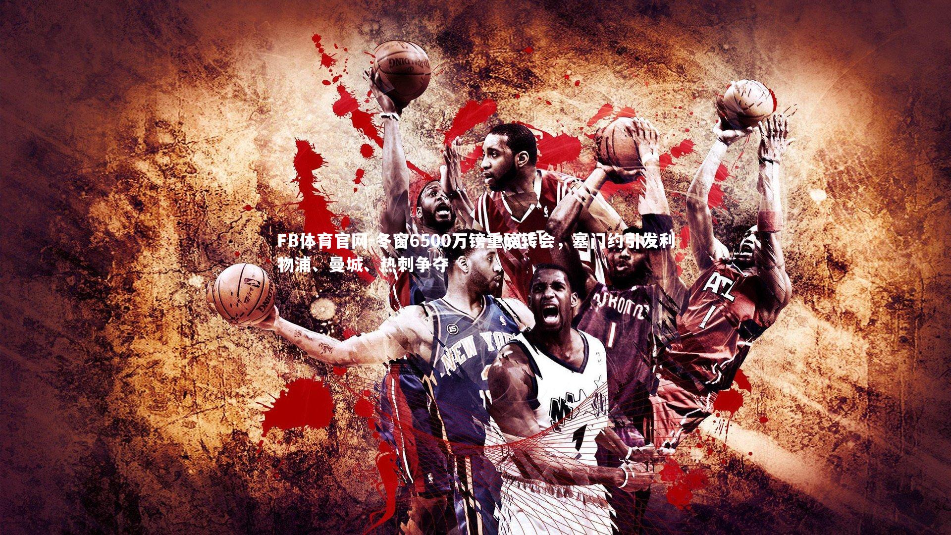 FB体育官网-冬窗6500万镑重磅转会，塞门约引发利物浦、曼城、热刺争夺