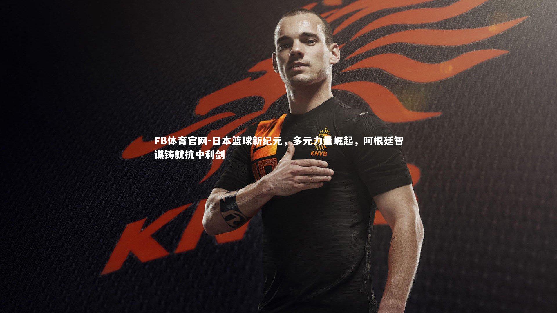日本篮球新纪元，多元力量崛起，阿根廷智谋铸就抗中利剑