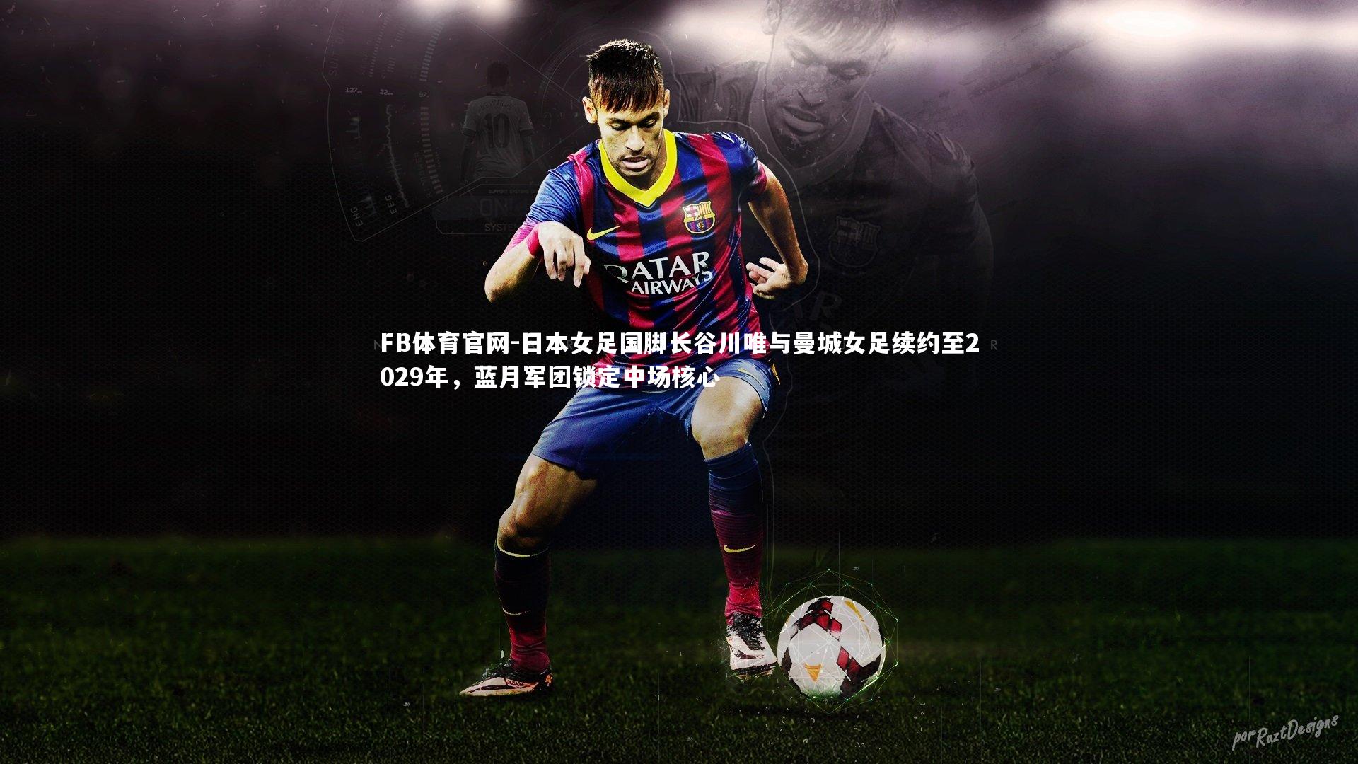 日本女足国脚长谷川唯与曼城女足续约至2029年，蓝月军团锁定中场核心