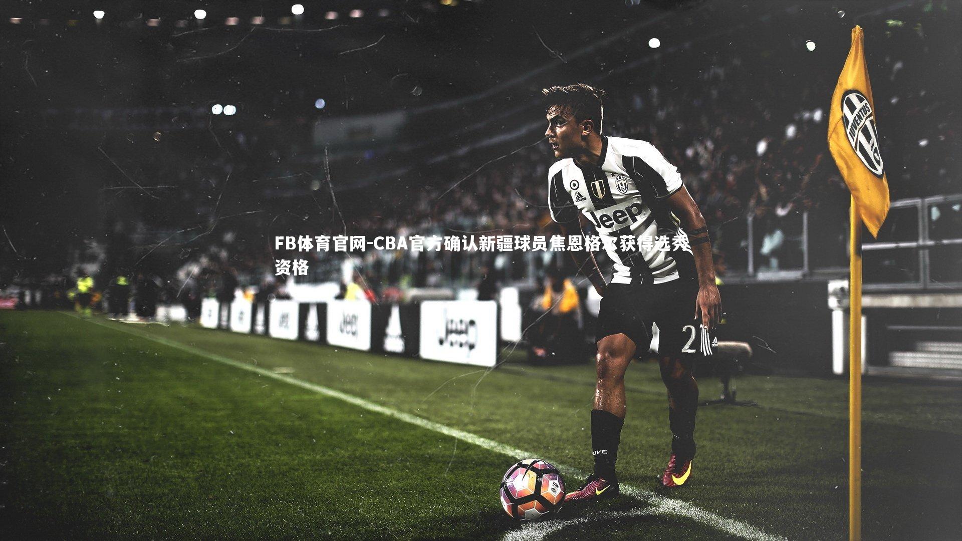 CBA官方确认新疆球员焦恩格尔获得选秀资格